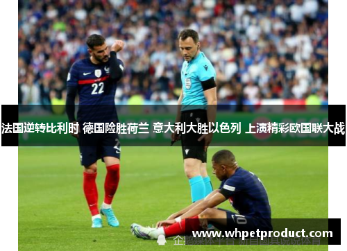法国逆转比利时 德国险胜荷兰 意大利大胜以色列 上演精彩欧国联大战