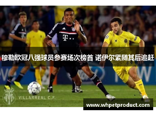 穆勒欧冠八强球员参赛场次榜首 诺伊尔紧随其后追赶